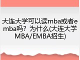 大连大学可以读mba或者emba吗？为什么(大连大学MBA/EMBA招生)