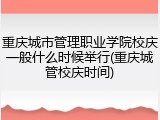 重庆城市管理职业学院校庆一般什么时候举行(重庆城管校庆时间)