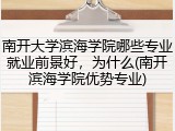 南开大学滨海学院哪些专业就业前景好，为什么(南开滨海学院优势专业)