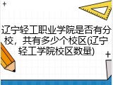 辽宁轻工职业学院是否有分校，共有多少个校区(辽宁轻工学院校区数量)