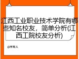 江西工业职业技术学院有哪些知名校友，简单分析(江西工院校友分析)
