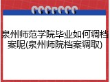 泉州师范学院毕业如何调档案呢(泉州师院档案调取)