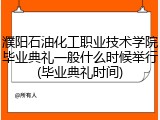 濮阳石油化工职业技术学院毕业典礼一般什么时候举行(毕业典礼时间)