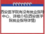 西安医学院有没有就业指导中心，详细介绍(西安医学院就业指导详情)