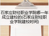 石家庄财经职业学院哪一年成立建校的(石家庄财经职业学院建校时间)
