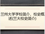 兰州大学学校简介，校史概述(兰大校史简介)