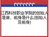 江西科技职业学院的创始人是谁，前身是什么(创始人及前身)