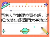 西南大学地理位置介绍，详细地址在哪(西南大学地址)