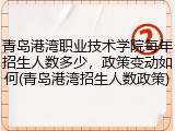 青岛港湾职业技术学院每年招生人数多少，政策变动如何(青岛港湾招生人数政策)