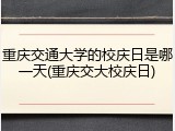 重庆交通大学的校庆日是哪一天(重庆交大校庆日)