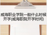 威海职业学院一般什么时候开学(威海职院开学时间)