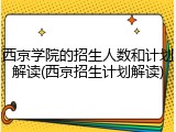 西京学院的招生人数和计划解读(西京招生计划解读)