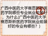 广西中医药大学赛恩斯新医药学院哪些专业就业前景好，为什么(广西中医药大学赛恩斯新医药学院就业前景好的专业有哪些？)