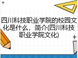 四川科技职业学院的校园文化是什么，简介(四川科技职业学院文化)