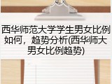 西华师范大学学生男女比例如何，趋势分析(西华师大男女比例趋势)