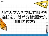 湘潭大学兴湘学院有哪些知名校友，简单分析(湘大兴湘知名校友)
