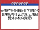 云南经贸外事职业学院的校名来历有什么渊源(云南经贸外事校名渊源)