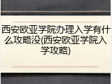 西安欧亚学院办理入学有什么攻略没(西安欧亚学院入学攻略)
