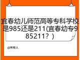 宜春幼儿师范高等专科学校是985还是211(宜春幼专985211？)