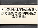 济宁职业技术学院高考需多少分能录取呢(济宁职院录取分数线)