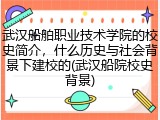 武汉船舶职业技术学院的校史简介，什么历史与社会背景下建校的(武汉船院校史背景)