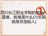 四川长江职业学院的创始人是谁，前身是什么(川长院前身及创始人)