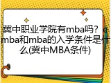 冀中职业学院有mba吗？emba和mba的入学条件是什么(冀中MBA条件)