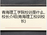 青海理工学院校训是什么，校长介绍(青海理工校训校长)