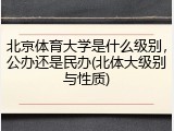 北京体育大学是什么级别，公办还是民办(北体大级别与性质)