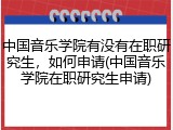 中国音乐学院有没有在职研究生，如何申请(中国音乐学院在职研究生申请)