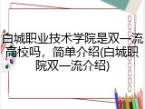 白城职业技术学院是双一流高校吗，简单介绍(白城职院双一流介绍)