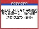 湛江幼儿师范专科学校的校园文化是什么，简介(湛江幼专校园文化简介)