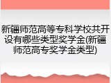 新疆师范高等专科学校共开设有哪些类型奖学金(新疆师范高专奖学金类型)