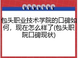 包头职业技术学院的口碑如何，现在怎么样了(包头职院口碑现状)