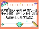 陕西科技大学开学时间一般什么时候，新生入校注意事项(陕科大开学须知)