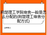 荆楚理工学院宿舍一般是怎么分配的(荆楚理工宿舍分配方式)