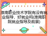 淮南职业技术学院有没有就业指导，好就业吗(淮南职院就业指导及前景)