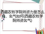 西藏农牧学院师资力量怎么样，名气如何(西藏农牧学院师资名气)