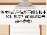 岭南师范学院能不能专接本，如何参考？(岭南师院专接本参考)