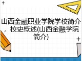 山西金融职业学院学校简介，校史概述(山西金融学院简介)