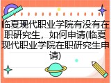 临夏现代职业学院有没有在职研究生，如何申请(临夏现代职业学院在职研究生申请)