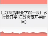 江苏商贸职业学院一般什么时候开学(江苏商贸开学时间)