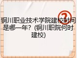 铜川职业技术学院建校时间是哪一年？(铜川职院何时建校)