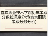 宜宾职业技术学院历年录取分数线深度分析(宜宾职院录取分数分析)