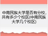 中南民族大学是否有分校，共有多少个校区(中南民族大学几个校区)