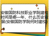 安徽国防科技职业学院建校时间是哪一年，什么历史背景(安徽国防学院何时建校)
