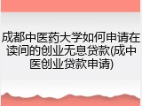 成都中医药大学如何申请在读间的创业无息贷款(成中医创业贷款申请)