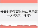 长春财经学院的校庆日是哪一天(校庆日何时)