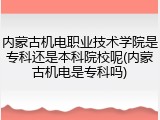 内蒙古机电职业技术学院是专科还是本科院校呢(内蒙古机电是专科吗)