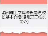 温州理工学院校长是谁,校长基本介绍(温州理工校长简介)